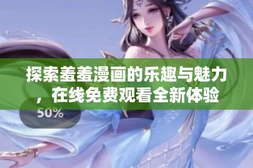 探索羞羞漫画的乐趣与魅力，在线免费观看全新体验