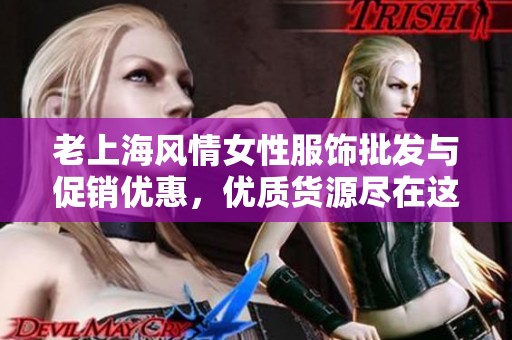 老上海风情女性服饰批发与促销优惠，优质货源尽在这里