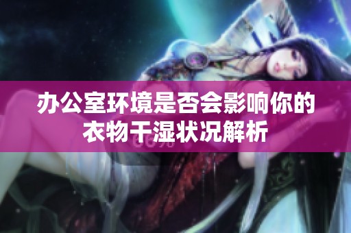 办公室环境是否会影响你的衣物干湿状况解析