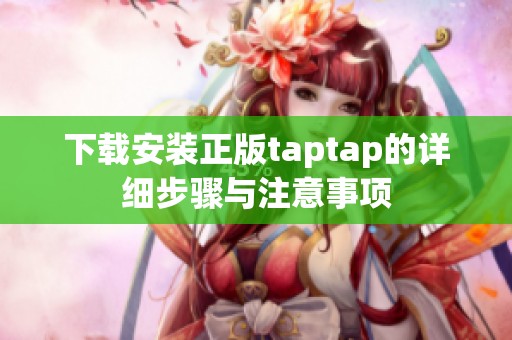 下载安装正版taptap的详细步骤与注意事项