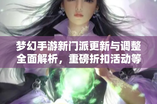 梦幻手游新门派更新与调整全面解析，重磅折扣活动等你来体验