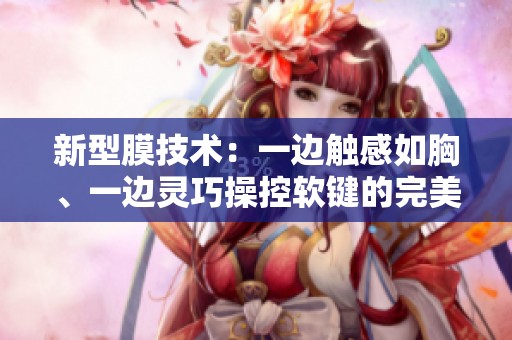 新型膜技术：一边触感如胸、一边灵巧操控软键的完美结合