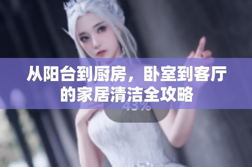 从阳台到厨房，卧室到客厅的家居清洁全攻略