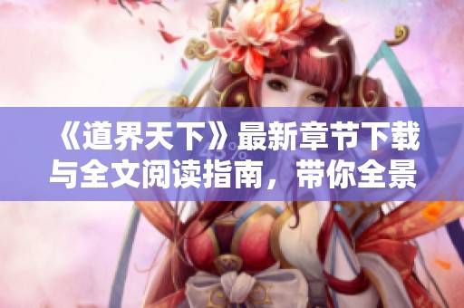 《道界天下》最新章节下载与全文阅读指南，带你全景探索精彩内容