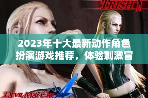 2023年十大最新动作角色扮演游戏推荐，体验刺激冒险之旅