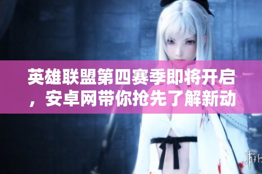 英雄联盟第四赛季即将开启，安卓网带你抢先了解新动态