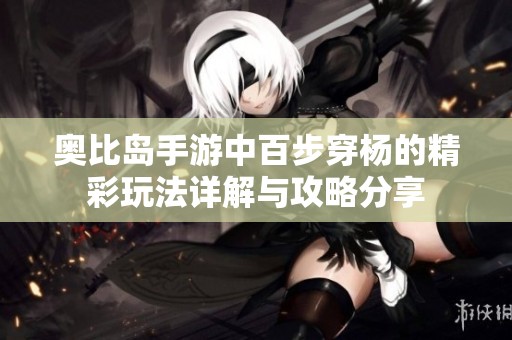 奥比岛手游中百步穿杨的精彩玩法详解与攻略分享