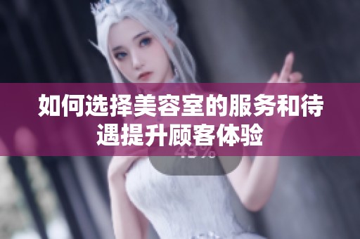 如何选择美容室的服务和待遇提升顾客体验