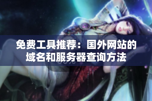 免费工具推荐：国外网站的域名和服务器查询方法
