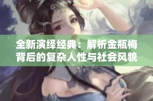 全新演绎经典：解析金瓶梅背后的复杂人性与社会风貌