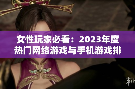 女性玩家必看：2023年度热门网络游戏与手机游戏排行榜
