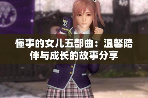 懂事的女儿五部曲：温馨陪伴与成长的故事分享