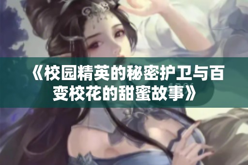《校园精英的秘密护卫与百变校花的甜蜜故事》