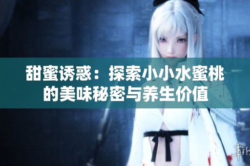 甜蜜诱惑：探索小小水蜜桃的美味秘密与养生价值