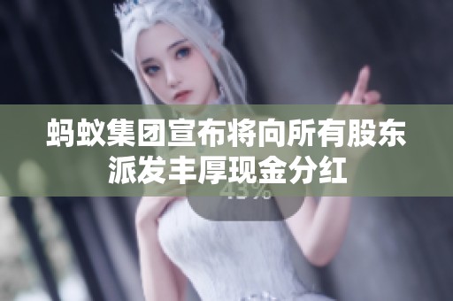蚂蚁集团宣布将向所有股东派发丰厚现金分红