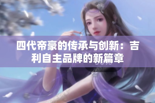 四代帝豪的传承与创新：吉利自主品牌的新篇章