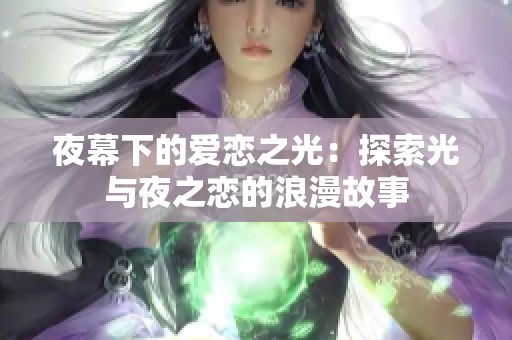 夜幕下的爱恋之光：探索光与夜之恋的浪漫故事