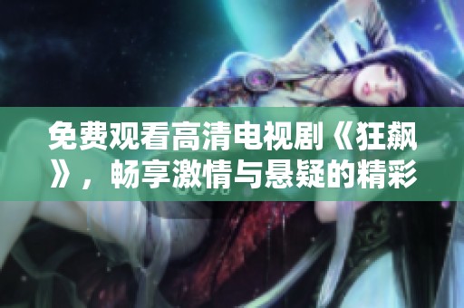 免费观看高清电视剧《狂飙》，畅享激情与悬疑的精彩旅程