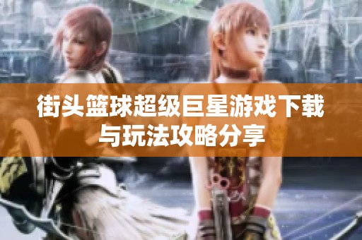 街头篮球超级巨星游戏下载与玩法攻略分享