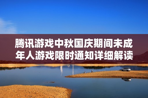 腾讯游戏中秋国庆期间未成年人游戏限时通知详细解读