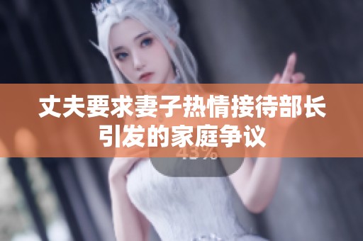 丈夫要求妻子热情接待部长引发的家庭争议