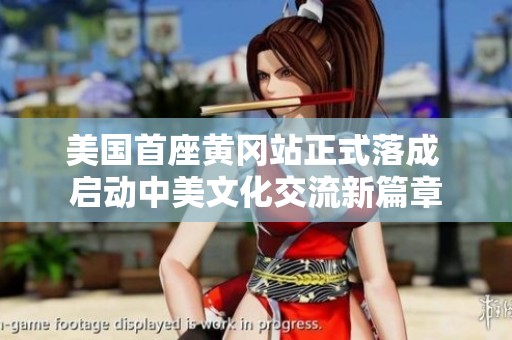 美国首座黄冈站正式落成 启动中美文化交流新篇章