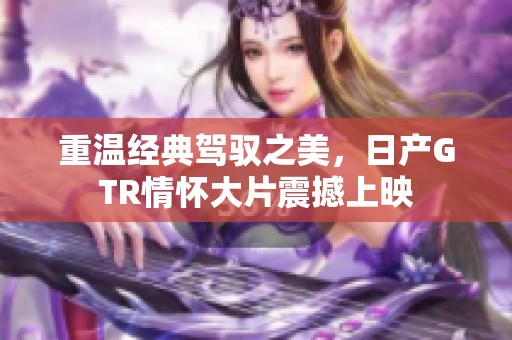 重温经典驾驭之美，日产GTR情怀大片震撼上映