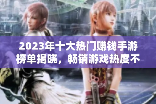 2023年十大热门赚钱手游榜单揭晓，畅销游戏热度不断攀升