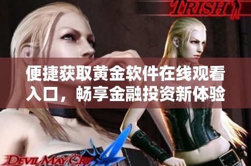 便捷获取黄金软件在线观看入口，畅享金融投资新体验