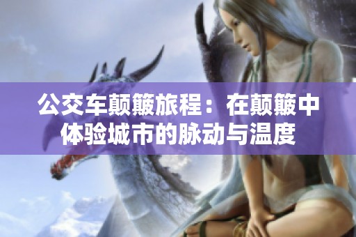 公交车颠簸旅程：在颠簸中体验城市的脉动与温度