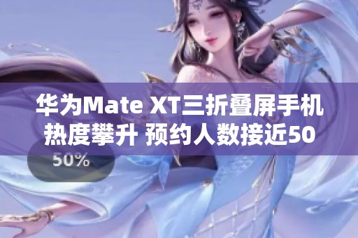 华为Mate XT三折叠屏手机热度攀升 预约人数接近50万