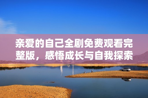 亲爱的自己全剧免费观看完整版，感悟成长与自我探索之旅