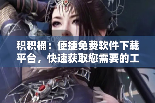 积积桶：便捷免费软件下载平台，快速获取您需要的工具