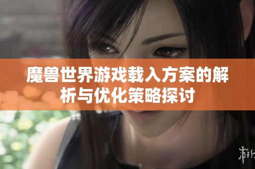 魔兽世界游戏载入方案的解析与优化策略探讨