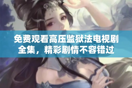 免费观看高压监狱法电视剧全集，精彩剧情不容错过