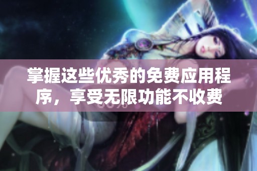 掌握这些优秀的免费应用程序，享受无限功能不收费