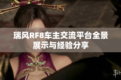 瑞风RF8车主交流平台全景展示与经验分享