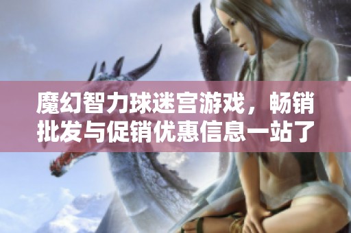 魔幻智力球迷宫游戏，畅销批发与促销优惠信息一站了解