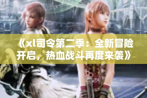 《xl司令第二季：全新冒险开启，热血战斗再度来袭》