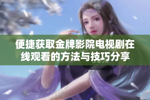 便捷获取金牌影院电视剧在线观看的方法与技巧分享