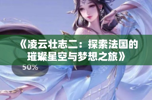 《凌云壮志二：探索法国的璀璨星空与梦想之旅》