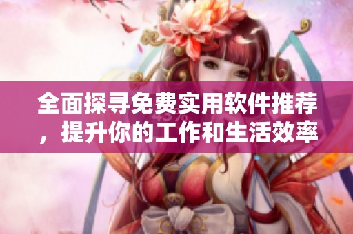 全面探寻免费实用软件推荐，提升你的工作和生活效率