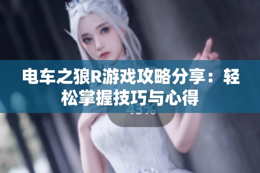 电车之狼R游戏攻略分享：轻松掌握技巧与心得