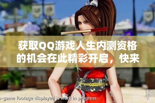 获取QQ游戏人生内测资格的机会在此精彩开启，快来参与！