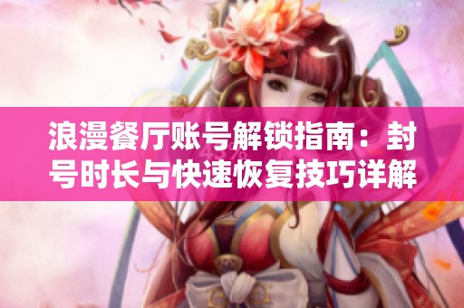 浪漫餐厅账号解锁指南：封号时长与快速恢复技巧详解