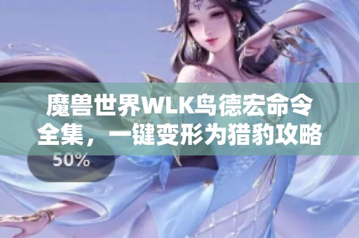 魔兽世界WLK鸟德宏命令全集，一键变形为猎豹攻略