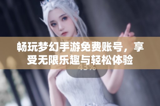 畅玩梦幻手游免费账号，享受无限乐趣与轻松体验