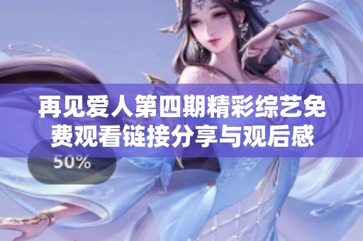 再见爱人第四期精彩综艺免费观看链接分享与观后感