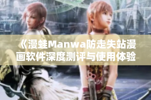 《漫蛙Manwa防走失站漫画软件深度测评与使用体验》