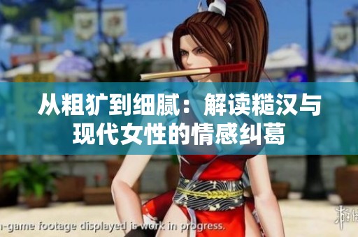 从粗犷到细腻：解读糙汉与现代女性的情感纠葛